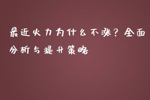 最近火力为什么不涨？全面分析与提升策略_https://wap.lcpcjs.com_外汇市场_第1张