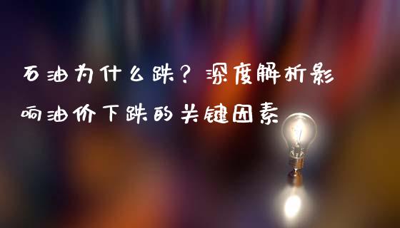 石油为什么跌?深度解析影响油价下跌的关键因素_股港行情_第1张_全球经济_美股行情_外汇市场_股港行情 石油为什么跌?深度解析影响油价下跌的关键因素_https://wap.lcpcjs.com_股港行情_第1张