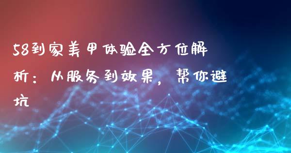 58到家美甲体验全方位解析:从服务到效果,帮你避坑_外汇市场_第1张_全球经济_美股行情_外汇市场_股港行情 58到家美甲体验全方位解析:从服务到效果,帮你避坑_https://wap.lcpcjs.com_外汇市场_第1张
