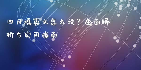 四月棉英文怎么说?全面解析与实用指南_股港行情_第1张_全球经济_美股行情_外汇市场_股港行情 四月棉英文怎么说?全面解析与实用指南_https://wap.lcpcjs.com_股港行情_第1张