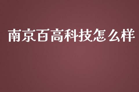 南京百高科技怎么样_https://wap.lcpcjs.com_外汇市场_第1张