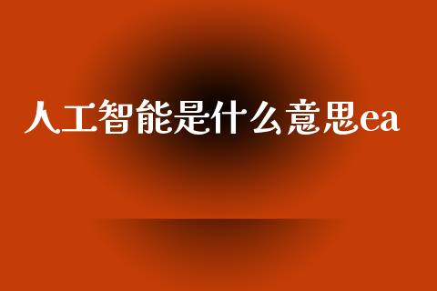人工智能是什么意思ea_https://wap.lcpcjs.com_股港行情_第1张