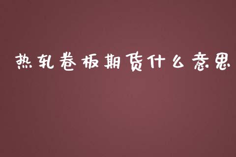热轧卷板期货什么意思_https://wap.lcpcjs.com_全球经济_第1张