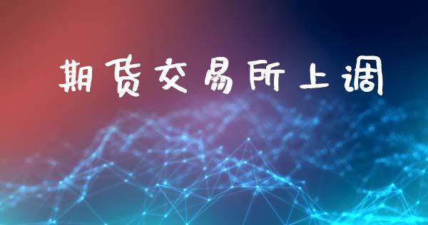 期货交易所上调_https://wap.lcpcjs.com_全球经济_第1张