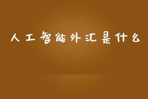 人工智能外汇是什么_https://wap.lcpcjs.com_全球经济_第1张