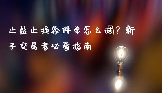 止盈止损条件单怎么调？新手交易者必看指南_https://wap.lcpcjs.com_美股行情_第1张
