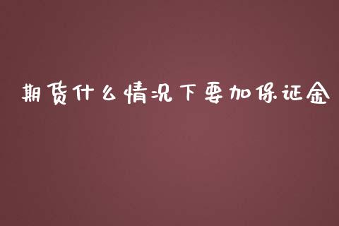 期货什么情况下要加保证金_https://wap.lcpcjs.com_股港行情_第1张