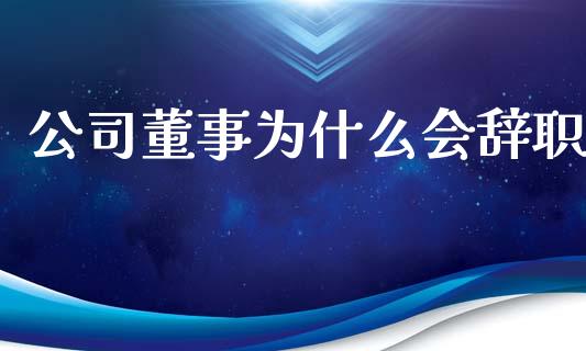 公司董事为什么会辞职_https://wap.lcpcjs.com_外汇市场_第1张