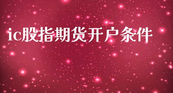 ic股指期货开户条件_https://wap.lcpcjs.com_股港行情_第1张