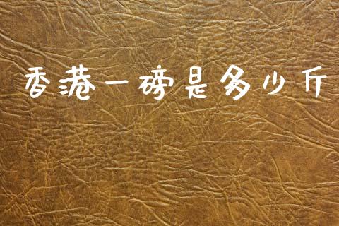香港一磅是多少斤_https://wap.lcpcjs.com_股港行情_第1张