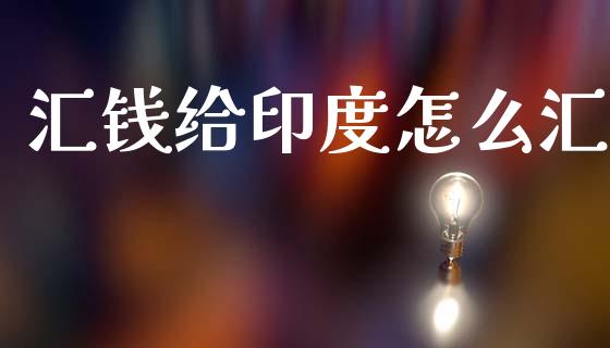 汇钱给印度怎么汇_https://wap.lcpcjs.com_股港行情_第1张