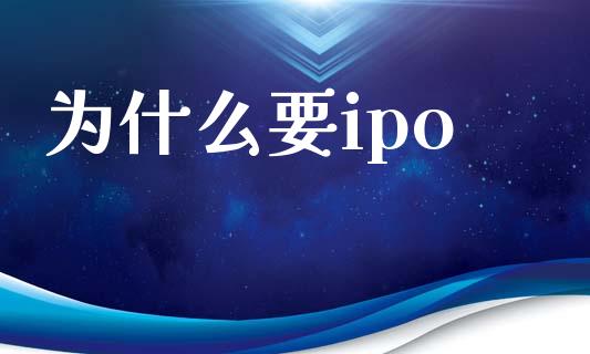 为什么要ipo_https://wap.lcpcjs.com_股港行情_第1张
