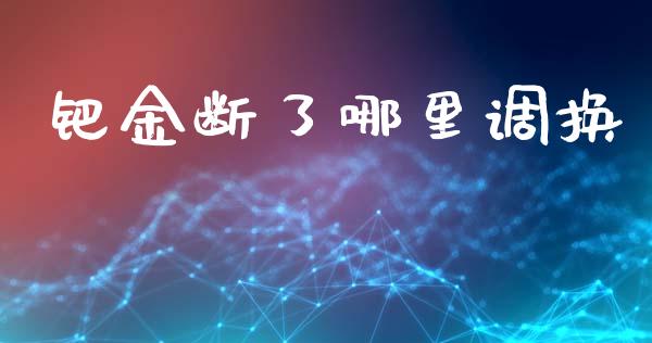 钯金断了哪里调换_https://wap.lcpcjs.com_股港行情_第1张
