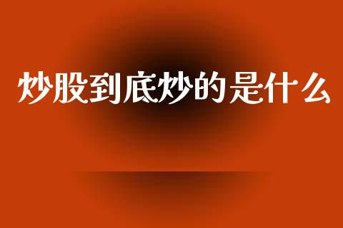 炒股到底炒的是什么_https://wap.lcpcjs.com_全球经济_第1张