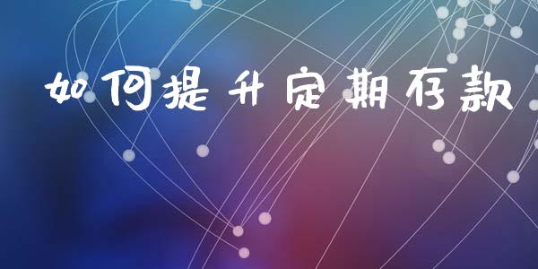 如何提升定期存款_https://wap.lcpcjs.com_全球经济_第1张