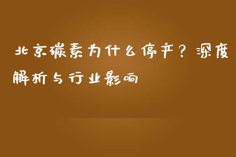 北京碳素为什么停产？深度解析与行业影响_https://wap.lcpcjs.com_美股行情_第1张