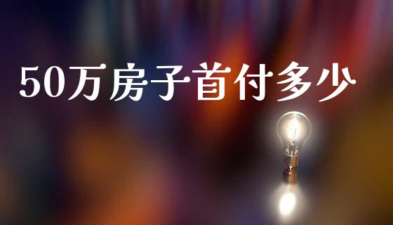50万房子首付多少_https://wap.lcpcjs.com_外汇市场_第1张