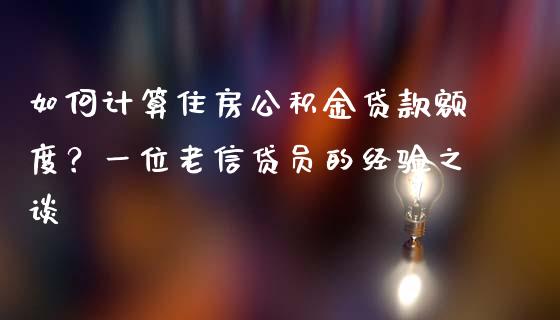如何计算住房公积金贷款额度？一位老信贷员的经验之谈_https://wap.lcpcjs.com_全球经济_第1张