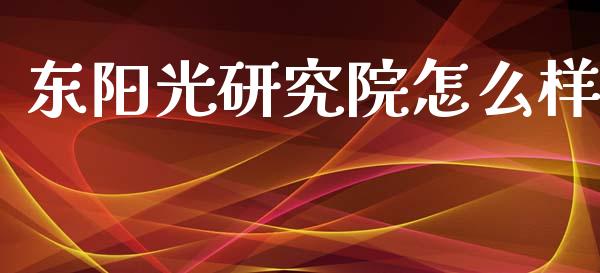 东阳光研究院怎么样_https://wap.lcpcjs.com_外汇市场_第1张
