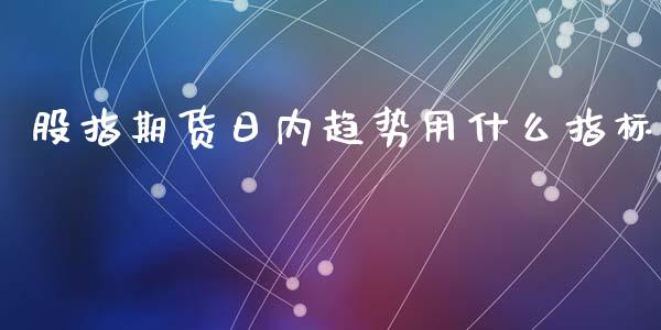 股指期货日内趋势用什么指标_https://wap.lcpcjs.com_美股行情_第1张