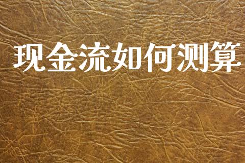 现金流如何测算_https://wap.lcpcjs.com_外汇市场_第1张