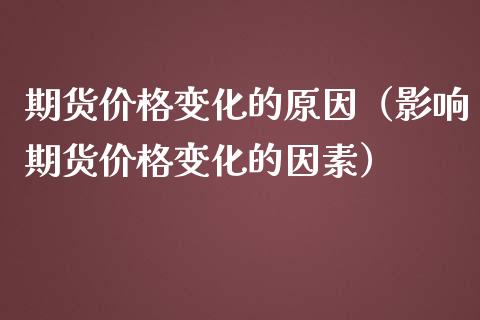 期货价格变化的原因(影响期货价格变化的因素)_外汇市场_第1张_全球经济_美股行情_外汇市场_股港行情 期货价格变化的原因(影响期货价格变化的因素)_https://wap.lcpcjs.com_外汇市场_第1张