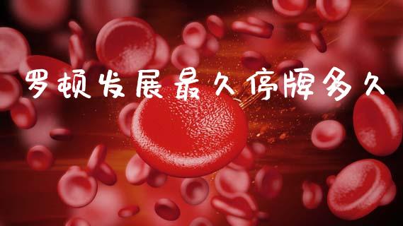 罗顿发展最久停牌多久_https://wap.lcpcjs.com_全球经济_第1张