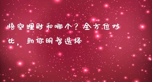 悟空理财和哪个？全方位对比，助你明智选择_https://wap.lcpcjs.com_外汇市场_第1张