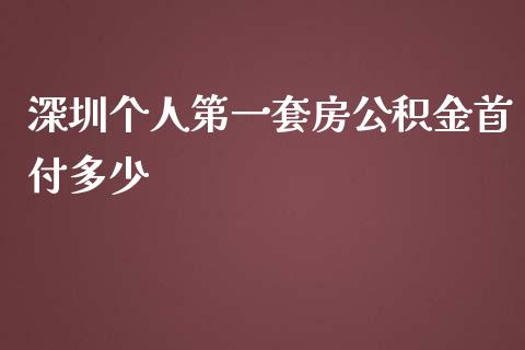深圳个人第一套房公积金首付多少_https://wap.lcpcjs.com_股港行情_第1张