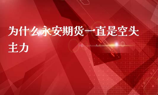 为什么永安期货一直是空头主力_全球经济_第1张_全球经济_美股行情_外汇市场_股港行情 为什么永安期货一直是空头主力_https://wap.lcpcjs.com_全球经济_第1张