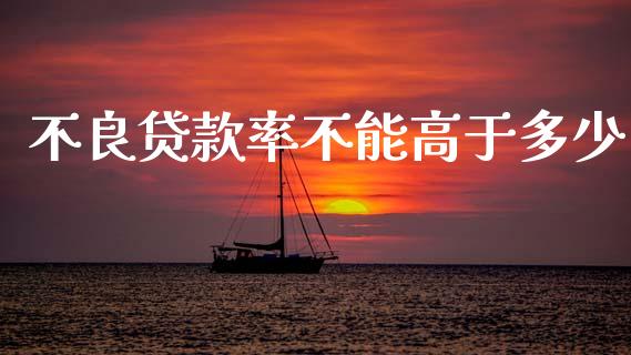 不良贷款率不能高于多少_https://wap.lcpcjs.com_全球经济_第1张