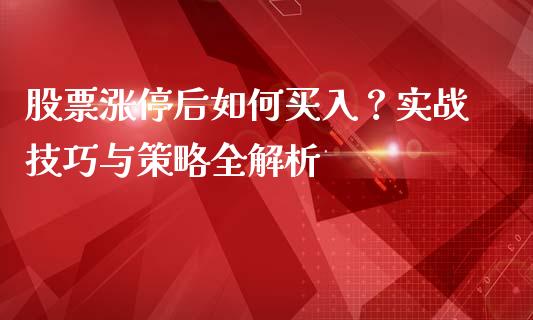股票涨停后如何买入？实战技巧与策略全解析_https://wap.lcpcjs.com_美股行情_第1张