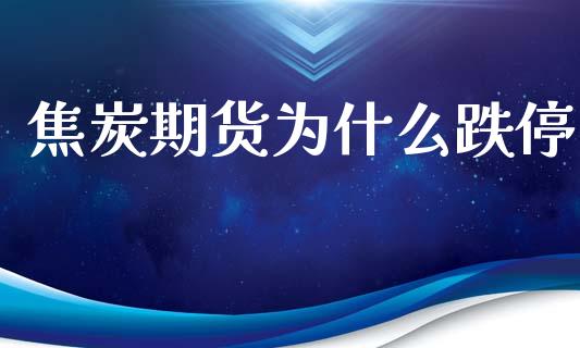 焦炭期货为什么跌停_https://wap.lcpcjs.com_外汇市场_第1张