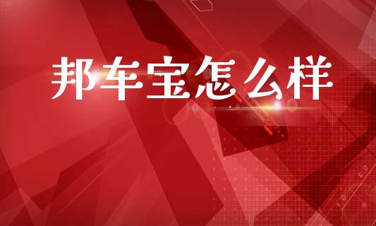 邦车宝怎么样_https://wap.lcpcjs.com_外汇市场_第1张