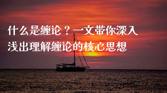 什么是缠论？一文带你深入浅出理解缠论的核心思想_https://wap.lcpcjs.com_外汇市场_第1张