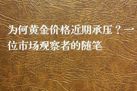 为何黄金价格近期承压？一位市场观察者的随笔_https://wap.lcpcjs.com_美股行情_第1张