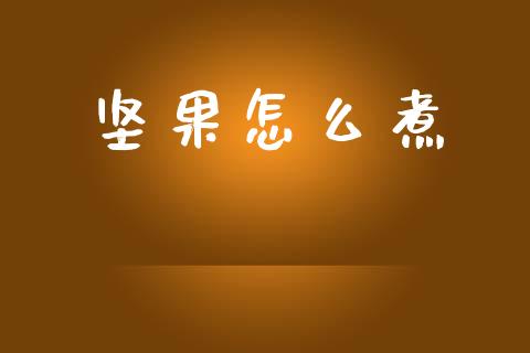 坚果怎么煮_https://wap.lcpcjs.com_股港行情_第1张