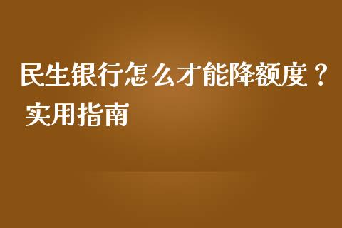 民生银行怎么才能降额度? 实用指南_美股行情_第1张_全球经济_美股行情_外汇市场_股港行情 民生银行怎么才能降额度? 实用指南_https://wap.lcpcjs.com_美股行情_第1张