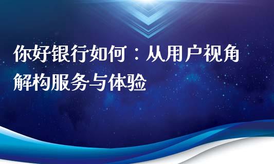 你好银行如何：从用户视角解构服务与体验_https://wap.lcpcjs.com_美股行情_第1张