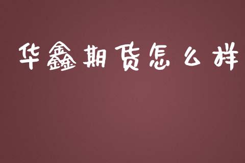 华鑫期货怎么样_https://wap.lcpcjs.com_股港行情_第1张
