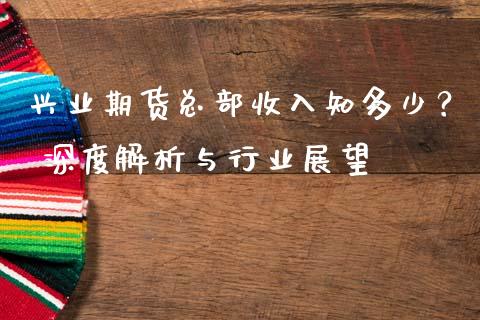 兴业期货总部收入知多少？ 深度解析与行业展望_https://wap.lcpcjs.com_股港行情_第1张