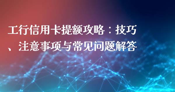 工行信用卡提额攻略：技巧、注意事项与常见问题解答_https://wap.lcpcjs.com_股港行情_第1张