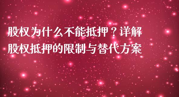 股权为什么不能抵押？详解股权抵押的限制与替代方案_https://wap.lcpcjs.com_外汇市场_第1张