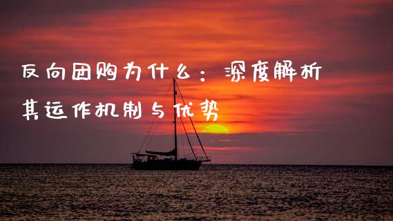 反向团购为什么：深度解析其运作机制与优势_https://wap.lcpcjs.com_外汇市场_第1张