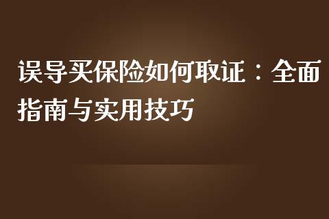 误导买保险如何取证：全面指南与实用技巧_https://wap.lcpcjs.com_股港行情_第1张