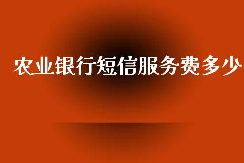 农业银行短信服务费多少_https://wap.lcpcjs.com_全球经济_第1张