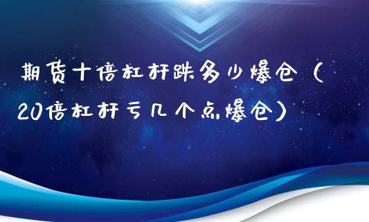 期货十倍杠杆跌多少爆仓（20倍杠杆亏几个点爆仓）_https://wap.lcpcjs.com_全球经济_第1张