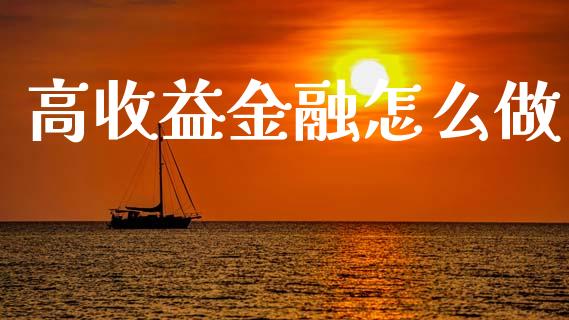 高收益金融怎么做_https://wap.lcpcjs.com_外汇市场_第1张