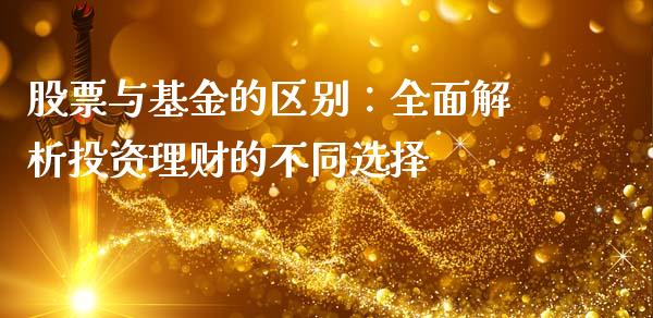 股票与基金的区别：全面解析投资理财的不同选择_https://wap.lcpcjs.com_股港行情_第1张