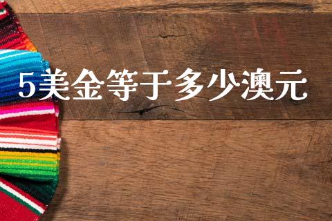 5美金等于多少澳元_https://wap.lcpcjs.com_股港行情_第1张